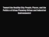 Toward the Healthy City: People Places and the Politics of Urban Planning (Urban and Industrial