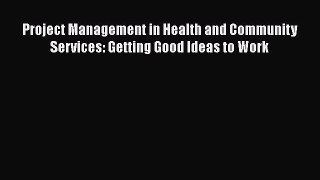 Project Management in Health and Community Services: Getting Good Ideas to Work Free Download