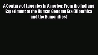 A Century of Eugenics in America: From the Indiana Experiment to the Human Genome Era (Bioethics