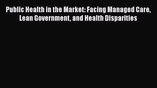Public Health in the Market: Facing Managed Care Lean Government and Health Disparities  Read