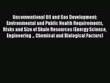 Unconventional Oil and Gas Development: Environmental and Public Health Requirements Risks