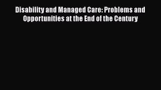 Disability and Managed Care: Problems and Opportunities at the End of the Century  Free Books