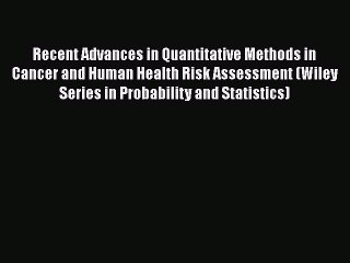 Recent Advances in Quantitative Methods in Cancer and Human Health Risk Assessment (Wiley Series