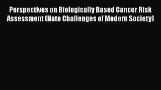 Perspectives on Biologically Based Cancer Risk Assessment (Nato Challenges of Modern Society)