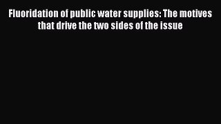 Fluoridation of public water supplies: The motives that drive the two sides of the issue  Free