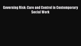 Governing Risk: Care and Control in Contemporary Social Work  Free Books