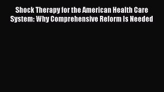 Shock Therapy for the American Health Care System: Why Comprehensive Reform Is Needed  Read