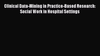 Clinical Data-Mining in Practice-Based Research: Social Work in Hospital Settings  Read Online