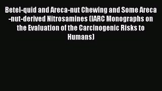 Betel-quid and Areca-nut Chewing and Some Areca-nut-derived Nitrosamines (IARC Monographs on