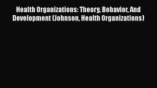 Health Organizations: Theory Behavior And Development (Johnson Health Organizations)  Read