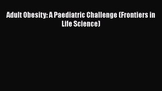 Adult Obesity: A Paediatric Challenge (Frontiers in Life Science)  PDF Download