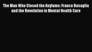 The Man Who Closed the Asylums: Franco Basaglia and the Revolution in Mental Health Care Free