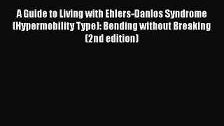 A Guide to Living with Ehlers-Danlos Syndrome (Hypermobility Type): Bending without Breaking