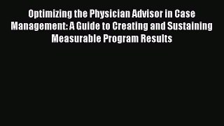 Optimizing the Physician Advisor in Case Management: A Guide to Creating and Sustaining Measurable