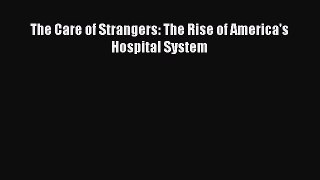 The Care of Strangers: The Rise of America's Hospital System Free Download Book
