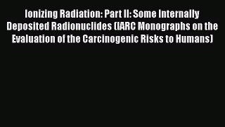 Ionizing Radiation: Part II: Some Internally Deposited Radionuclides (IARC Monographs on the