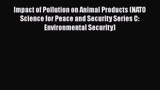 Impact of Pollution on Animal Products (NATO Science for Peace and Security Series C: Environmental