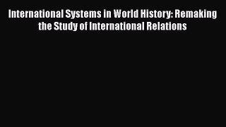 [PDF Download] International Systems in World History: Remaking the Study of International