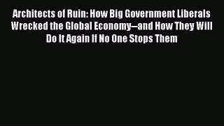 [PDF Download] Architects of Ruin: How Big Government Liberals Wrecked the Global Economy--and
