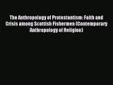 (PDF Download) The Anthropology of Protestantism: Faith and Crisis among Scottish Fishermen