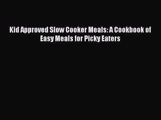 (PDF Download) Kid Approved Slow Cooker Meals: A Cookbook of Easy Meals for Picky Eaters Download