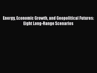 [PDF Download] Energy Economic Growth and Geopolitical Futures: Eight Long-Range Scenarios