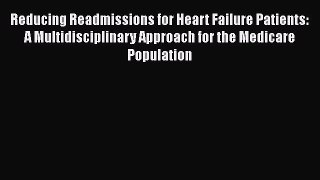 Reducing Readmissions for Heart Failure Patients: A Multidisciplinary Approach for the Medicare