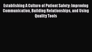 Establishing A Culture of Patient Safety: Improving Communication Building Relationships and