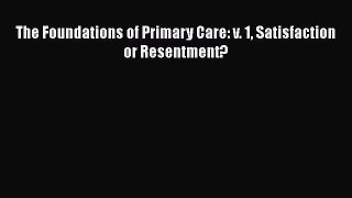 The Foundations of Primary Care: v. 1 Satisfaction or Resentment?  Free Books