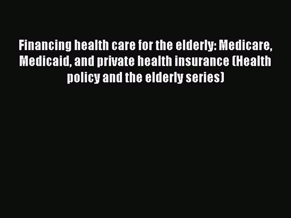 Financing health care for the elderly: Medicare Medicaid and private health insurance (Health