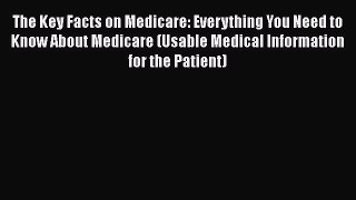 The Key Facts on Medicare: Everything You Need to Know About Medicare (Usable Medical Information