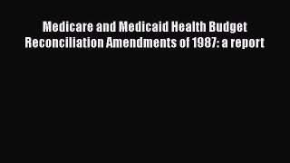 Medicare and Medicaid Health Budget Reconciliation Amendments of 1987 a report  Free Books
