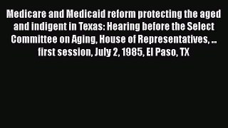 Medicare and Medicaid reform protecting the aged and indigent in Texas: Hearing before the