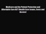 Medicare and the Patient Protection and Affordable Care ACT (Health Care Issues Costs and Access)