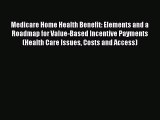 Medicare Home Health Benefit: Elements and a Roadmap for Value-Based Incentive Payments (Health