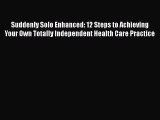 Suddenly Solo Enhanced: 12 Steps to Achieving Your Own Totally Independent Health Care Practice