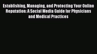 Establishing Managing and Protecting Your Online Reputation: A Social Media Guide for Physicians