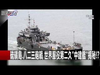 硫磺島.八二三砲戰 世界服役第二久"中建艦"揭秘!? 馬西屏 20160201-2 關鍵時刻