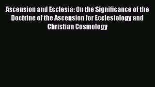 (PDF Download) Ascension and Ecclesia: On the Significance of the Doctrine of the Ascension