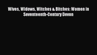 (PDF Download) Wives Widows Witches & Bitches: Women in Seventeenth-Century Devon Read Online