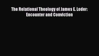 (PDF Download) The Relational Theology of James E. Loder: Encounter and Conviction Download