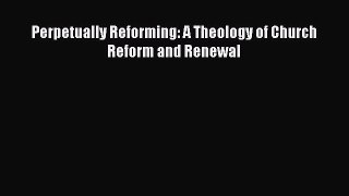 (PDF Download) Perpetually Reforming: A Theology of Church Reform and Renewal Read Online