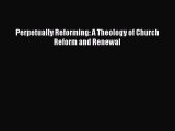 (PDF Download) Perpetually Reforming: A Theology of Church Reform and Renewal Read Online