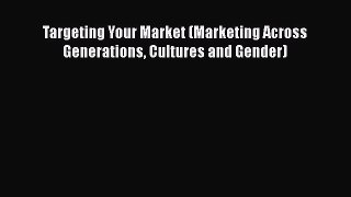 [PDF Download] Targeting Your Market (Marketing Across Generations Cultures and Gender) [Download]