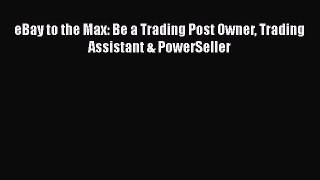 [PDF Download] eBay to the Max: Be a Trading Post Owner Trading Assistant & PowerSeller [Download]