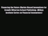 PDF Download Financing the Future: Market-Based Innovations for Growth (Wharton School Publishing--Milken