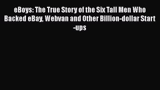 PDF Download eBoys: The True Story of the Six Tall Men Who Backed eBay Webvan and Other Billion-dollar