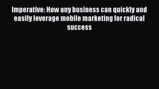 [PDF Download] Imperative: How any business can quickly and easily leverage mobile marketing