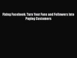 [PDF Download] Fixing Facebook: Turn Your Fans and Followers Into Paying Customers [Read] Full