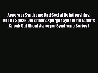 Asperger Syndrome And Social Relationships: Adults Speak Out About Asperger Syndrome (Adults